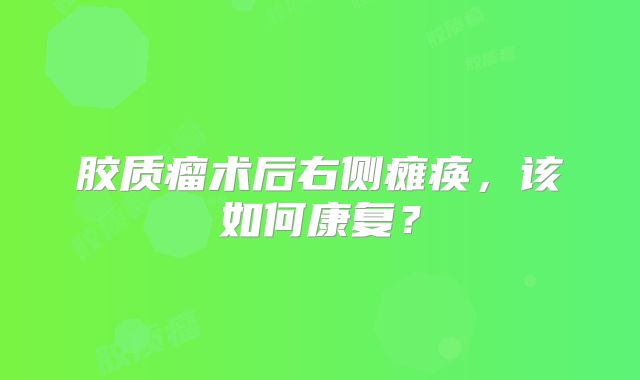 胶质瘤术后右侧瘫痪，该如何康复？
