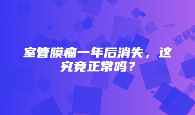 室管膜瘤一年后消失，这究竟正常吗？