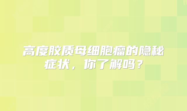 高度胶质母细胞瘤的隐秘症状，你了解吗？