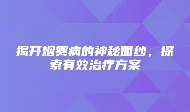 揭开烟雾病的神秘面纱，探索有效治疗方案