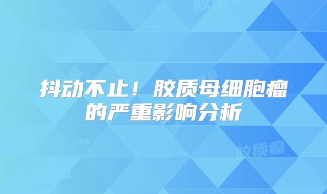抖动不止！胶质母细胞瘤的严重影响分析