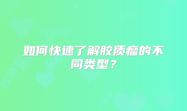 如何快速了解胶质瘤的不同类型？