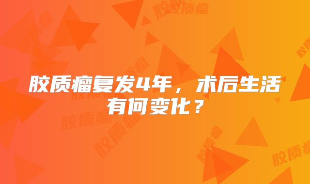 胶质瘤复发4年，术后生活有何变化？