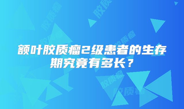 额叶胶质瘤2级患者的生存期究竟有多长？