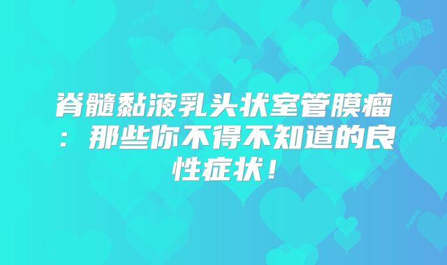 脊髓黏液乳头状室管膜瘤：那些你不得不知道的良性症状！