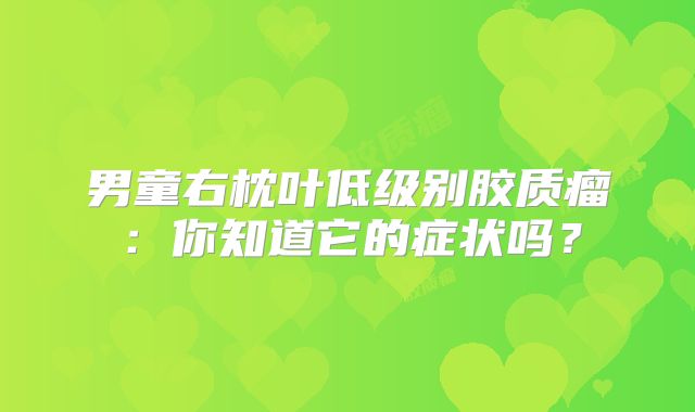 男童右枕叶低级别胶质瘤：你知道它的症状吗？