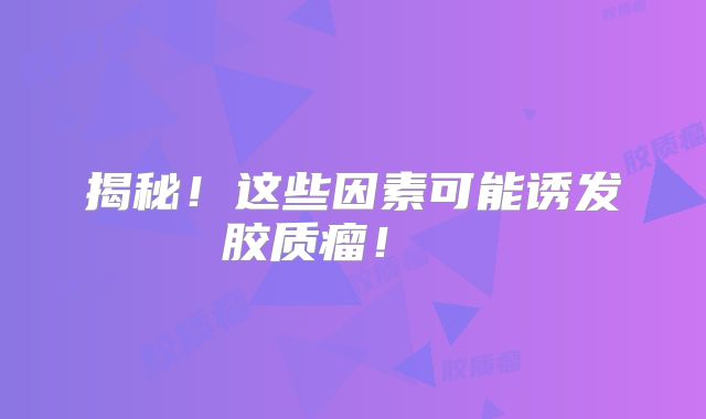 揭秘！这些因素可能诱发胶质瘤！  