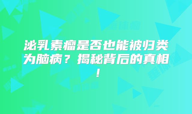 泌乳素瘤是否也能被归类为脑病？揭秘背后的真相！