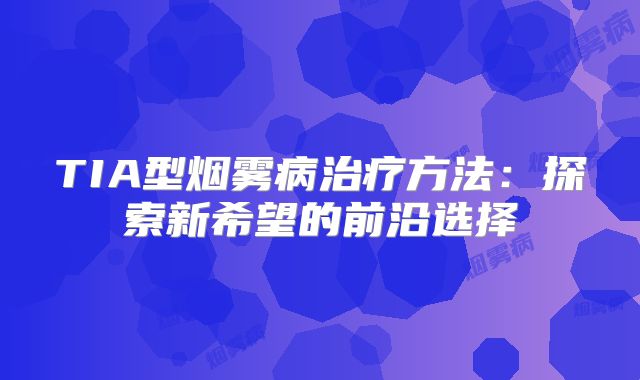 TIA型烟雾病治疗方法：探索新希望的前沿选择