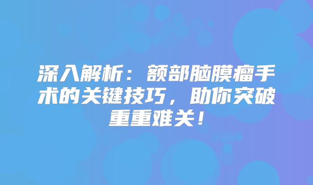 深入解析：额部脑膜瘤手术的关键技巧，助你突破重重难关！