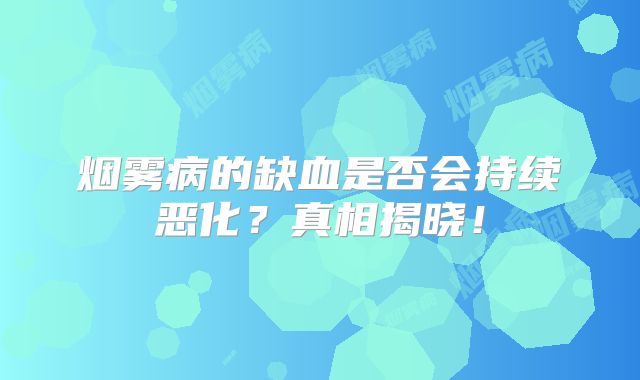烟雾病的缺血是否会持续恶化？真相揭晓！