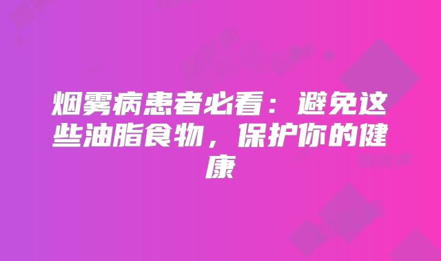 烟雾病患者必看：避免这些油脂食物，保护你的健康