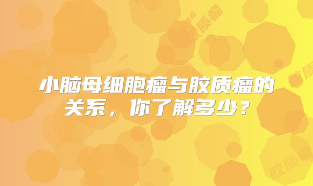 小脑母细胞瘤与胶质瘤的关系，你了解多少？