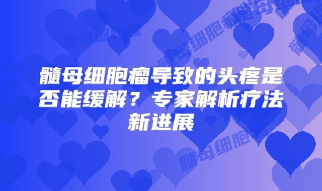 髓母细胞瘤导致的头疼是否能缓解？专家解析疗法新进展