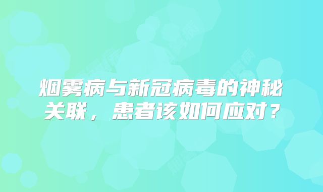 烟雾病与新冠病毒的神秘关联，患者该如何应对？