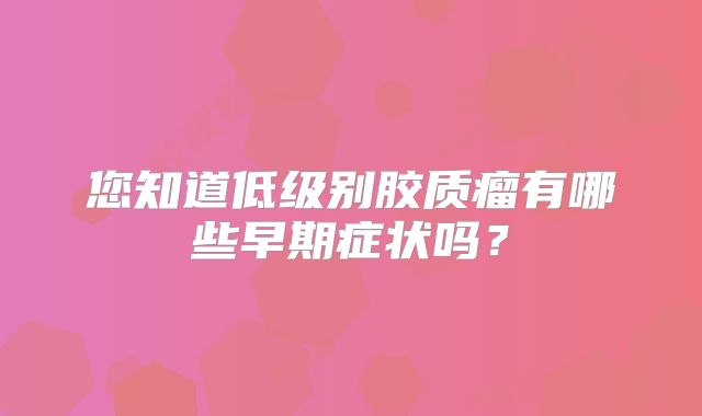 您知道低级别胶质瘤有哪些早期症状吗？