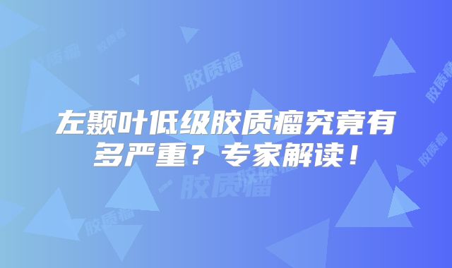 左颞叶低级胶质瘤究竟有多严重？专家解读！