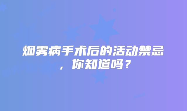 烟雾病手术后的活动禁忌，你知道吗？