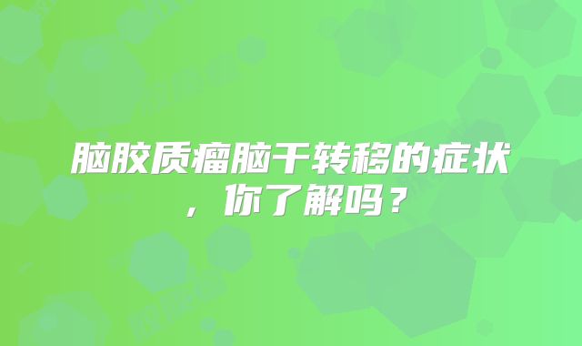 脑胶质瘤脑干转移的症状，你了解吗？