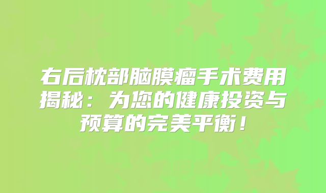 右后枕部脑膜瘤手术费用揭秘：为您的健康投资与预算的完美平衡！