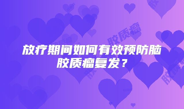 放疗期间如何有效预防脑胶质瘤复发？