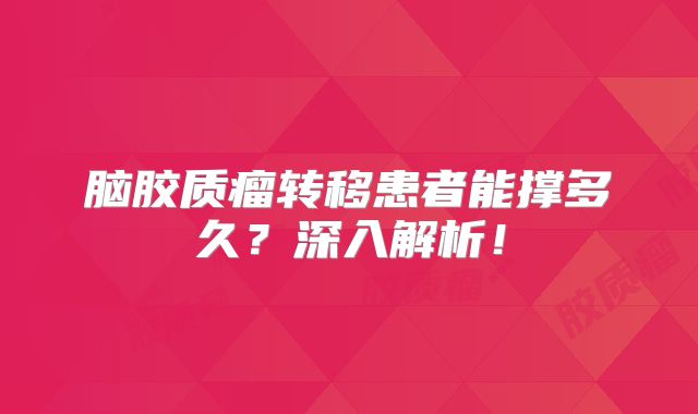 脑胶质瘤转移患者能撑多久？深入解析！