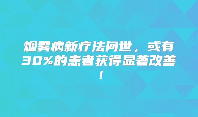 烟雾病新疗法问世，或有30%的患者获得显著改善！