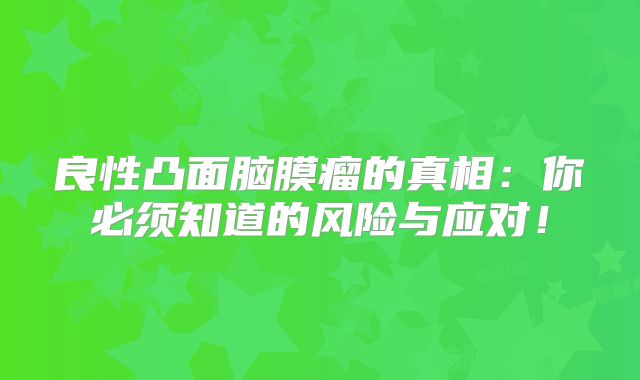 良性凸面脑膜瘤的真相：你必须知道的风险与应对！