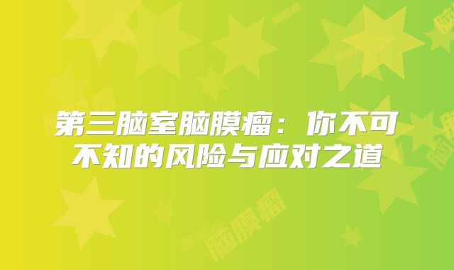 第三脑室脑膜瘤：你不可不知的风险与应对之道