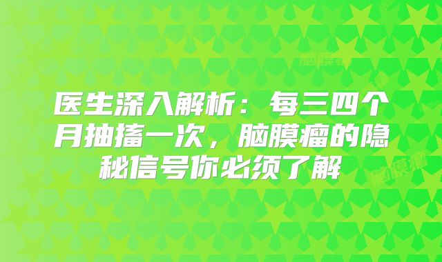 医生深入解析：每三四个月抽搐一次，脑膜瘤的隐秘信号你必须了解