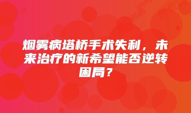 烟雾病塔桥手术失利，未来治疗的新希望能否逆转困局？