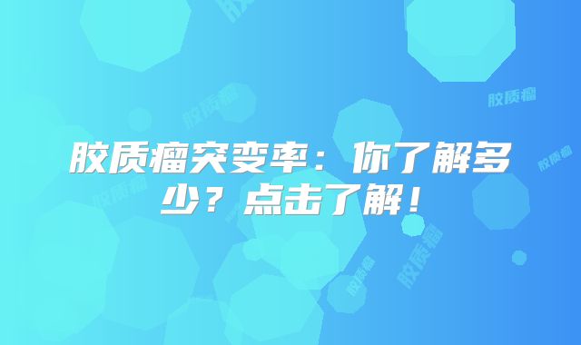 胶质瘤突变率：你了解多少？点击了解！