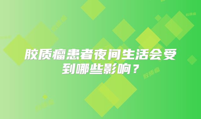 胶质瘤患者夜间生活会受到哪些影响？