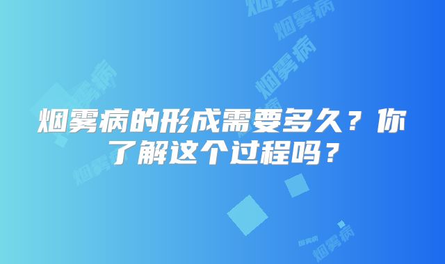 烟雾病的形成需要多久？你了解这个过程吗？