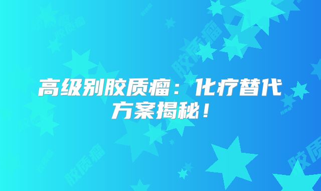 高级别胶质瘤：化疗替代方案揭秘！