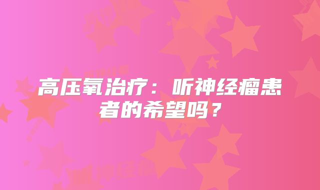 高压氧治疗：听神经瘤患者的希望吗？