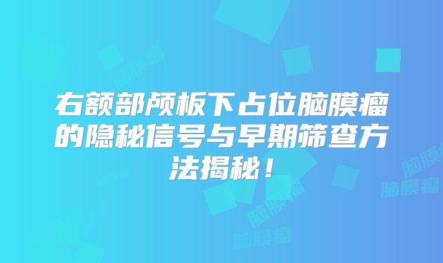 右额部颅板下占位脑膜瘤的隐秘信号与早期筛查方法揭秘！