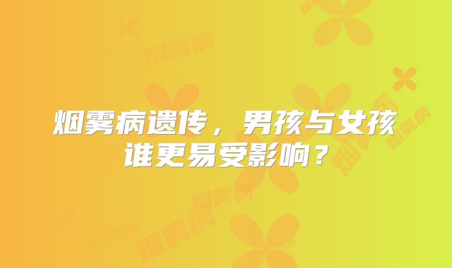 烟雾病遗传，男孩与女孩谁更易受影响？