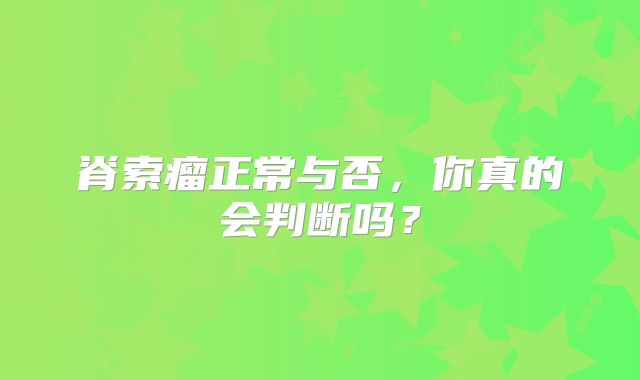 脊索瘤正常与否，你真的会判断吗？