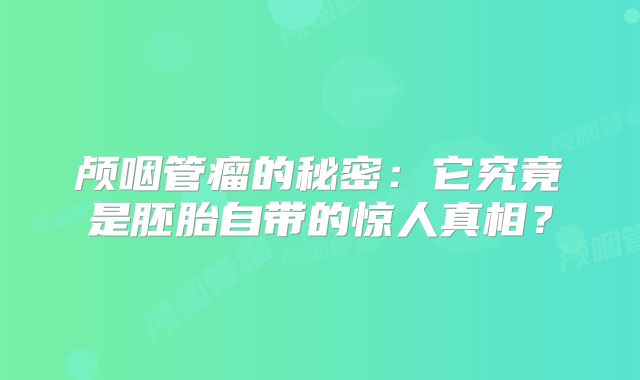 颅咽管瘤的秘密：它究竟是胚胎自带的惊人真相？