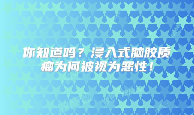 你知道吗？浸入式脑胶质瘤为何被视为恶性！