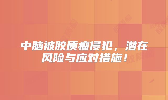 中脑被胶质瘤侵犯，潜在风险与应对措施！