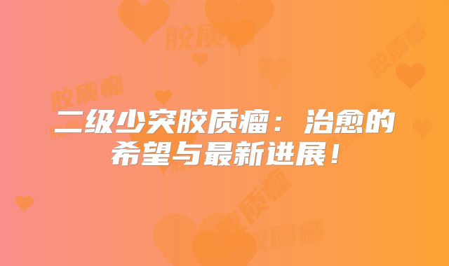 二级少突胶质瘤：治愈的希望与最新进展！