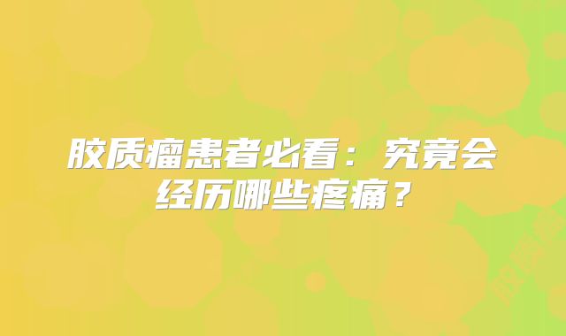 胶质瘤患者必看：究竟会经历哪些疼痛？