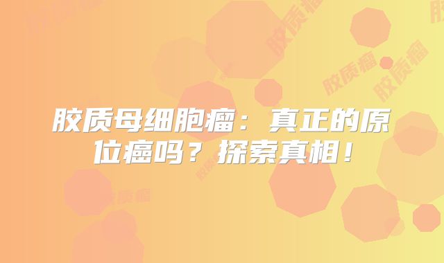 胶质母细胞瘤：真正的原位癌吗？探索真相！