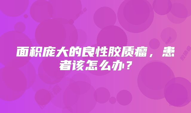 面积庞大的良性胶质瘤，患者该怎么办？