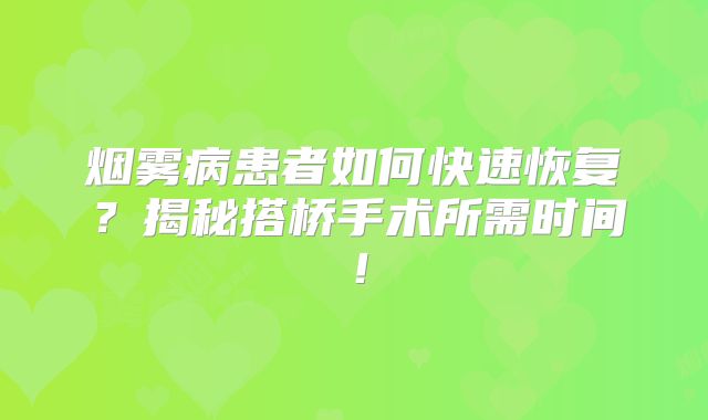 烟雾病患者如何快速恢复？揭秘搭桥手术所需时间！
