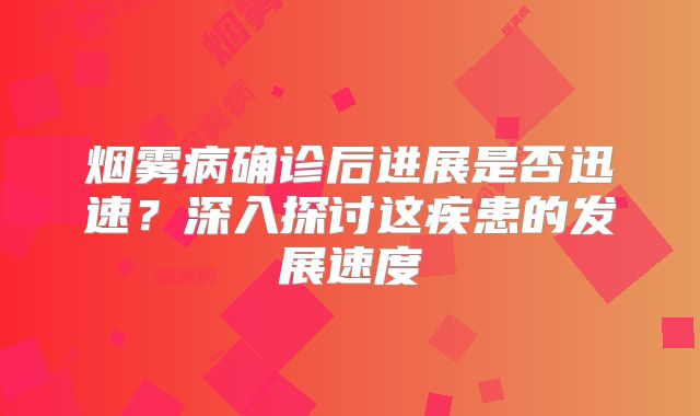 烟雾病确诊后进展是否迅速？深入探讨这疾患的发展速度
