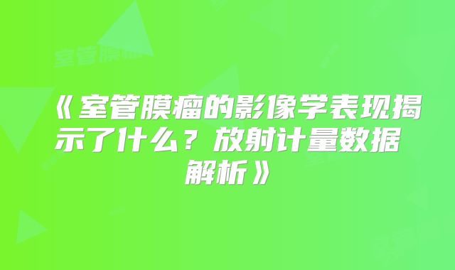 《室管膜瘤的影像学表现揭示了什么？放射计量数据解析》
