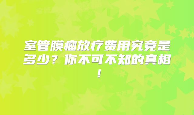 室管膜瘤放疗费用究竟是多少？你不可不知的真相！